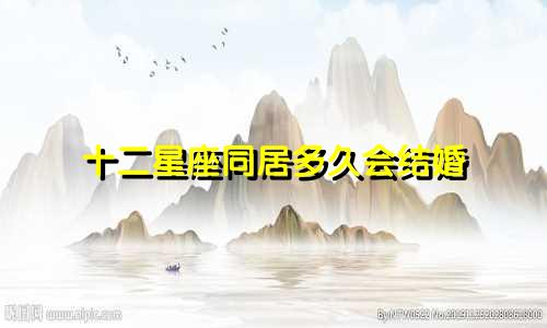 十二星座同居多久会结婚