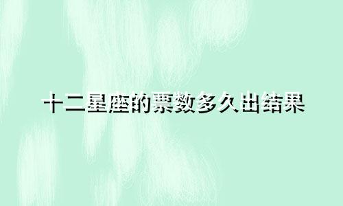 十二星座的票数多久出结果