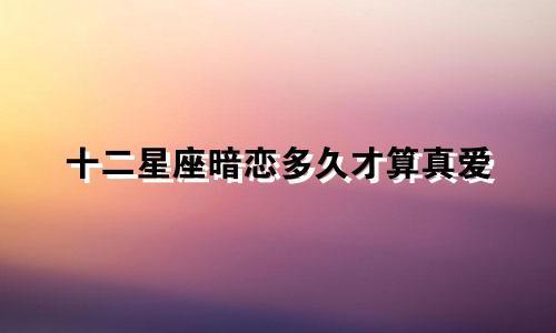 十二星座暗恋多久才算真爱