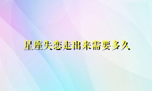 星座失恋走出来需要多久