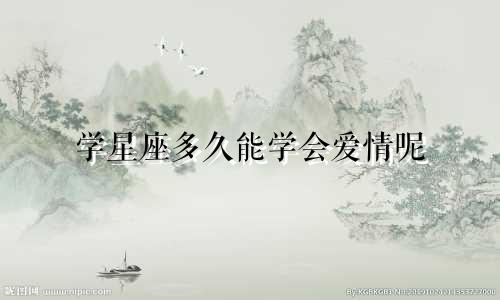 学星座多久能学会爱情呢