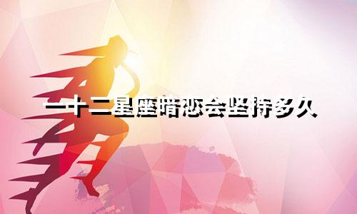 一十二星座暗恋会坚持多久