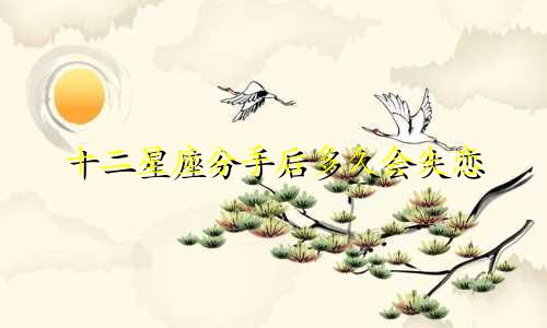 十二星座分手后多久会失恋
