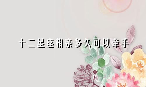 十二星座相亲多久可以牵手