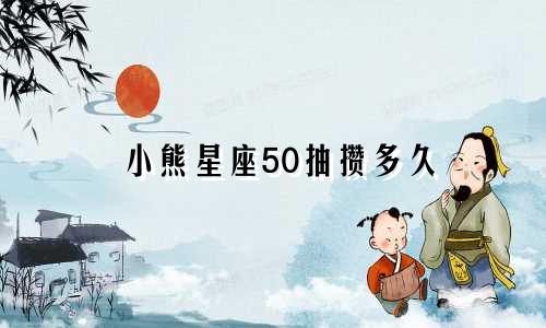 小熊星座50抽攒多久
