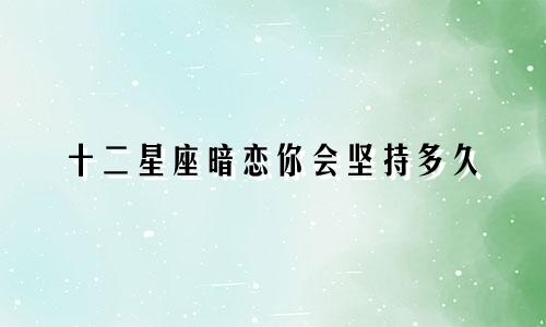 十二星座暗恋你会坚持多久