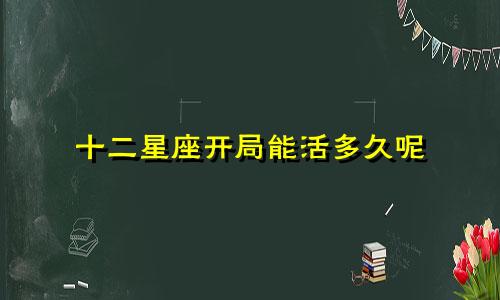 十二星座开局能活多久呢