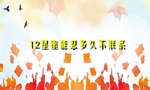 12星座能忍多久不联系