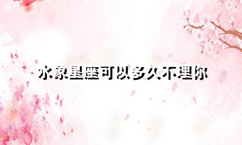 水象星座可以多久不理你