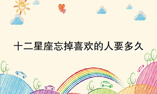 十二星座忘掉喜欢的人要多久