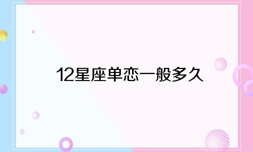 12星座单恋一般多久