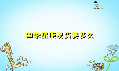 四季星座发货要多久