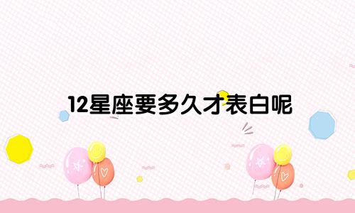 12星座要多久才表白呢