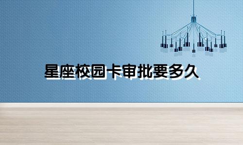 星座校园卡审批要多久