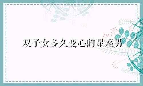 双子女多久变心的星座男