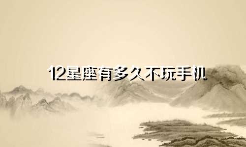 12星座有多久不玩手机