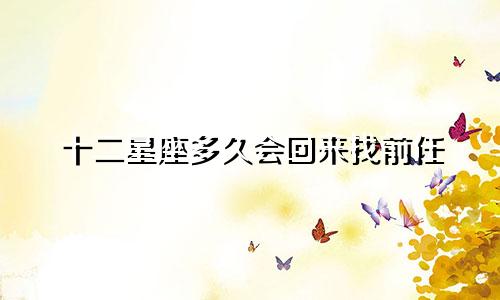 十二星座多久会回来找前任