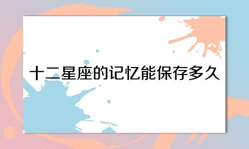 十二星座的记忆能保存多久