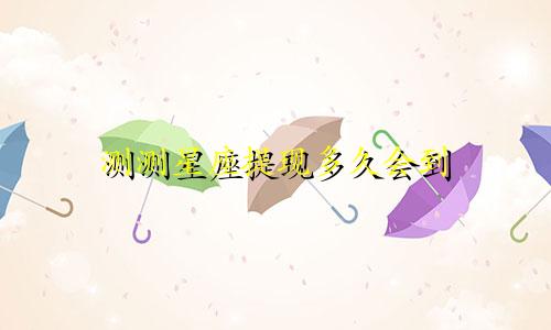 测测星座提现多久会到