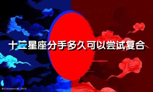 十二星座分手多久可以尝试复合