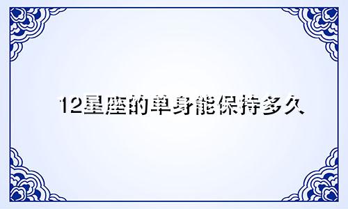 12星座的单身能保持多久