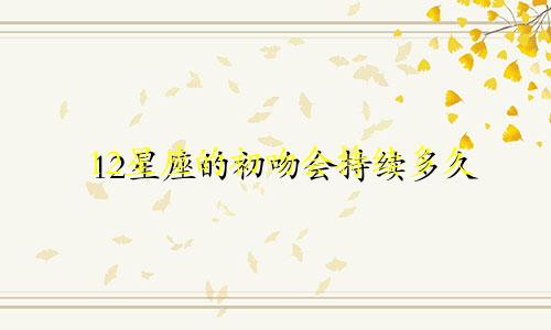 12星座的初吻会持续多久