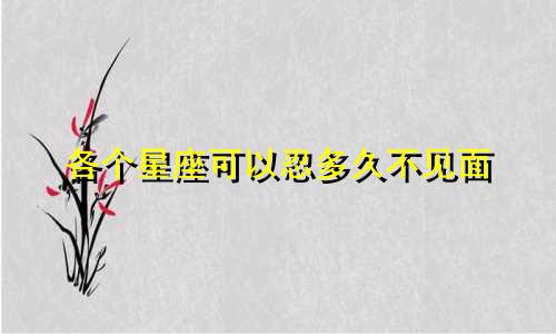 各个星座可以忍多久不见面
