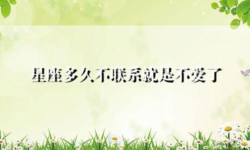 星座多久不联系就是不爱了