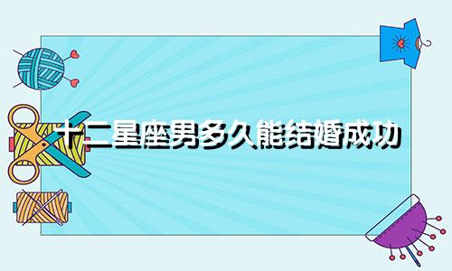 十二星座男多久能结婚成功