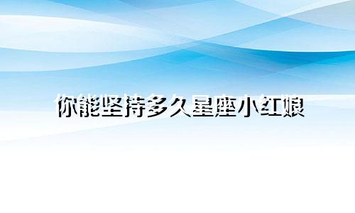 你能坚持多久星座小红娘