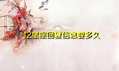 12星座回复信息要多久