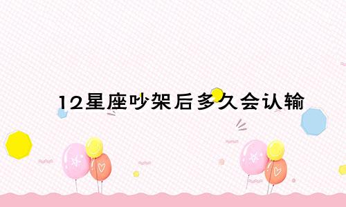 12星座吵架后多久会认输