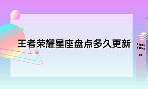 王者荣耀星座盘点多久更新
