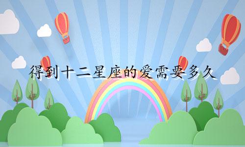 得到十二星座的爱需要多久