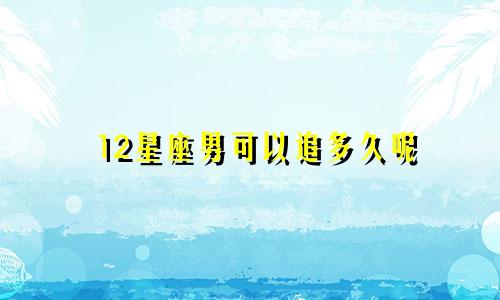 12星座男可以追多久呢