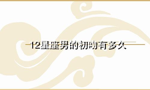 12星座男的初吻有多久