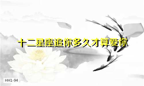 十二星座追你多久才算爱你