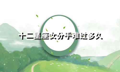 十二星座女分手难过多久