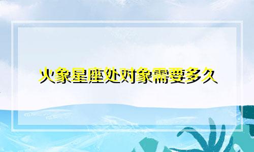 火象星座处对象需要多久