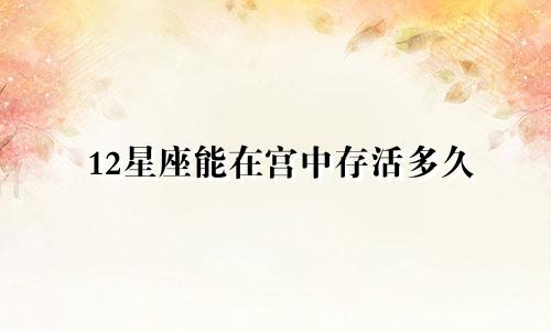 12星座能在宫中存活多久
