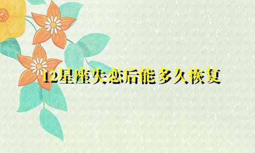 12星座失恋后能多久恢复
