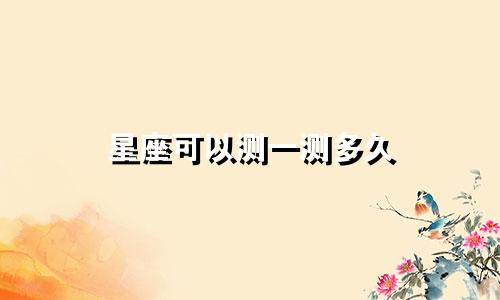 星座可以测一测多久
