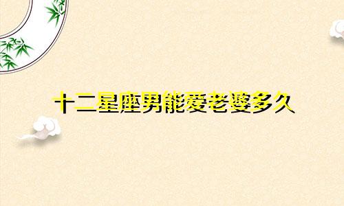 十二星座男能爱老婆多久