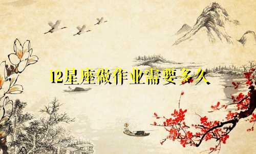 12星座做作业需要多久