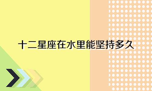 十二星座在水里能坚持多久