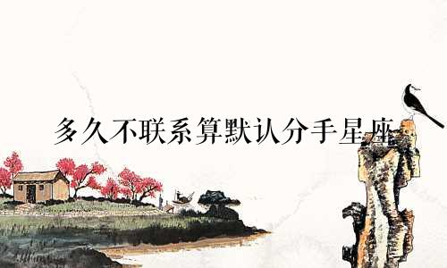 多久不联系算默认分手星座