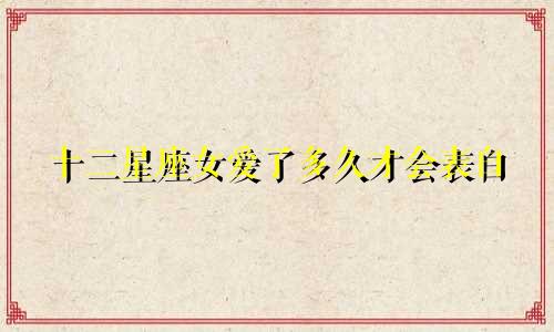 十二星座女爱了多久才会表白