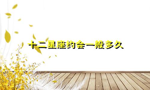 十二星座约会一般多久