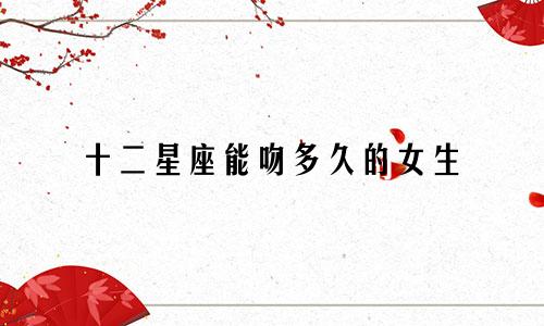 十二星座能吻多久的女生