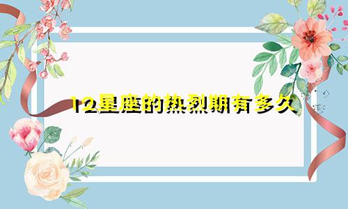 12星座的热烈期有多久